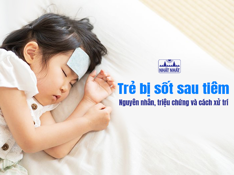 Tìm hiểu nguyên nhân trẻ bị sốt sau tiêm để có cách xử trí